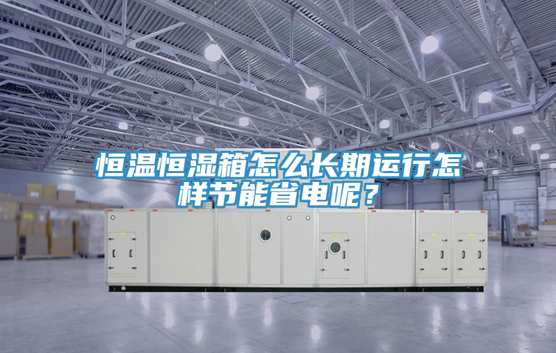 恒溫恒濕箱怎麽長期運行怎樣節能省電呢？