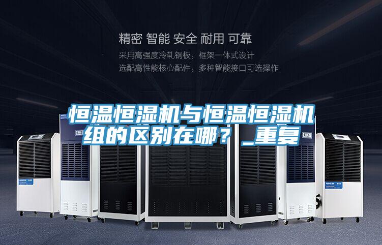 恒溫恒濕機與恒溫恒濕機組的區別在哪？_重複