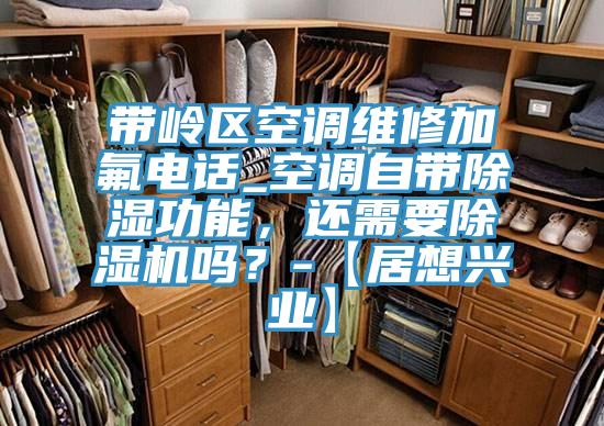 帶嶺區空調維修加氟電話_空調自帶除濕功能,還需要好色先生在线播放嗎?-【居想興業】