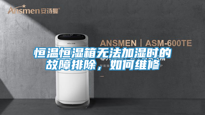恒溫恒濕箱無法加濕時的故障排除，如何維修