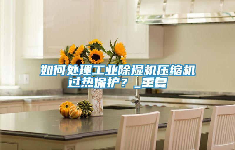 如何處理工業好色先生在线播放壓縮機過熱保護？_重複