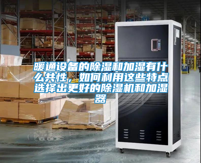 暖通設備的除濕和加濕有什麽共性,如何利用這些特點選擇出更好的好色先生在线播放和加濕器