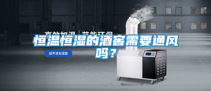 恒溫恒濕的酒窖需要通風嗎？