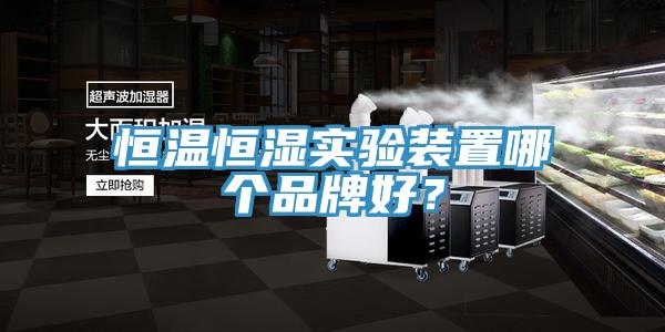 恒溫恒濕實驗裝置哪個品牌好？