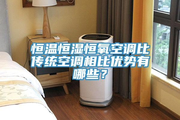恒溫恒濕恒氧空調比傳統空調相比優勢有哪些？