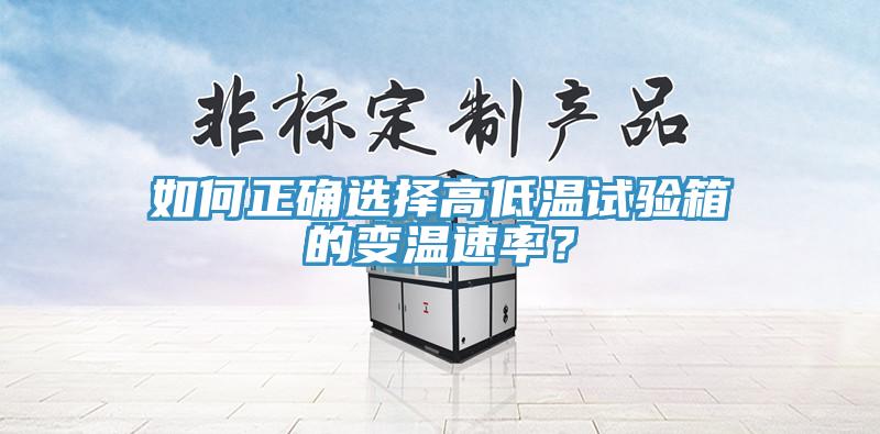 如何正確選擇高低溫試驗箱的變溫速率?