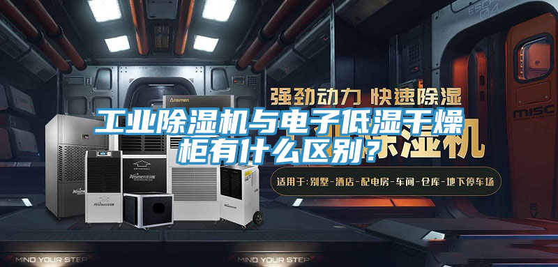 工業好色先生在线播放與電子低濕幹燥櫃有什麽區別？