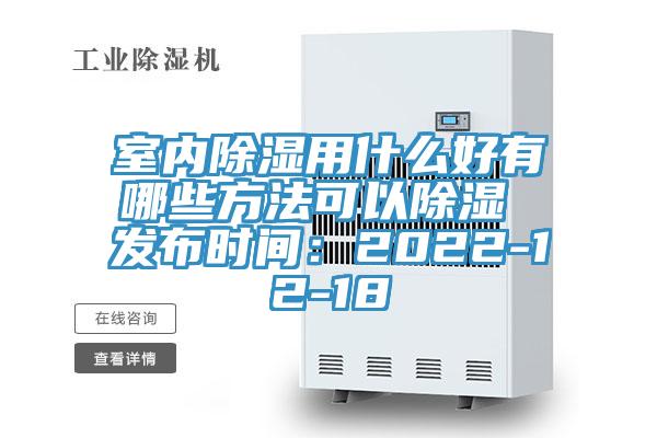 室內除濕用什麽好有哪些方法可以除濕 發布時間：2022-12-18