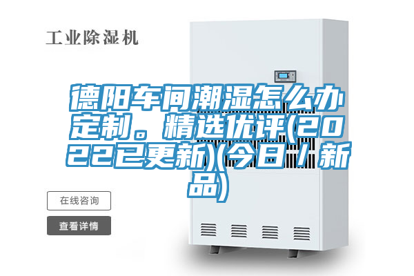 德陽車間潮濕怎麽辦定製。精選優評(2022已更新)(今日／新品)