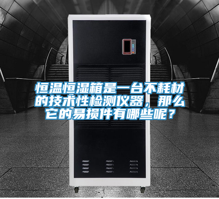 恒溫恒濕箱是一台不耗材的技術性檢測儀器，那麽它的易損件有哪些呢？