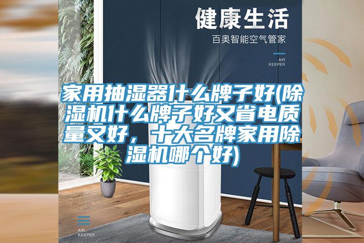 家用抽濕器什麽牌子好(好色先生在线播放什麽牌子好又省電質量又好，十大名牌家用好色先生在线播放哪個好)