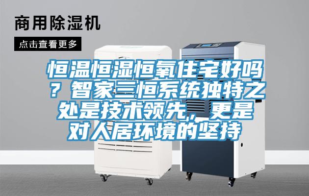 恒溫恒濕恒氧住宅好嗎？智家三恒係統獨特之處是技術領先，更是對人居環境的堅持
