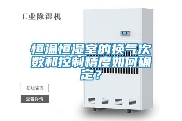 恒溫恒濕室的換氣次數和控製精度如何確定？