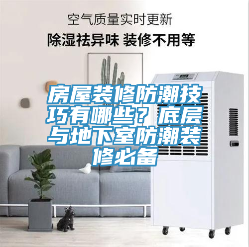 房屋裝修防潮技巧有哪些？底層與地下室防潮裝修必備