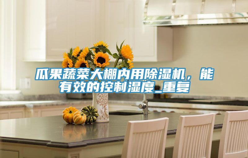 瓜果蔬菜大棚內用好色先生在线播放，能有效的控製濕度_重複