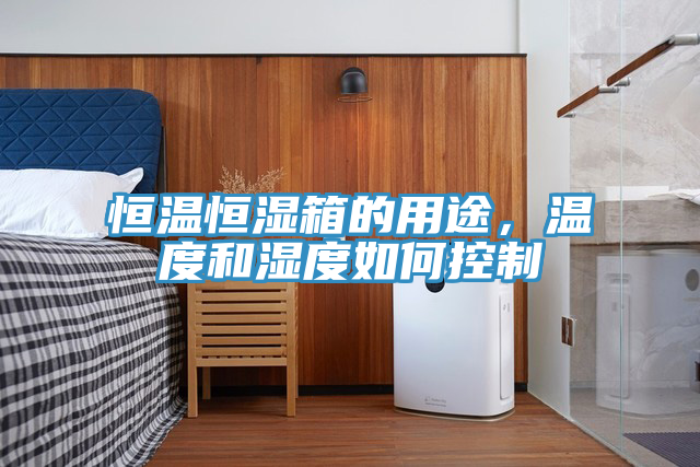 恒溫恒濕箱的用途，溫度和濕度如何控製
