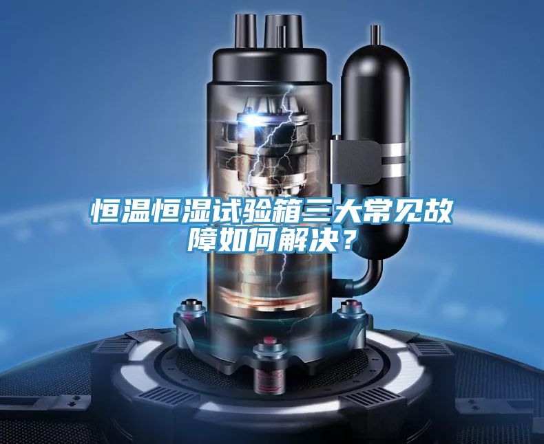 恒溫恒濕試驗箱三大常見故障如何解決？