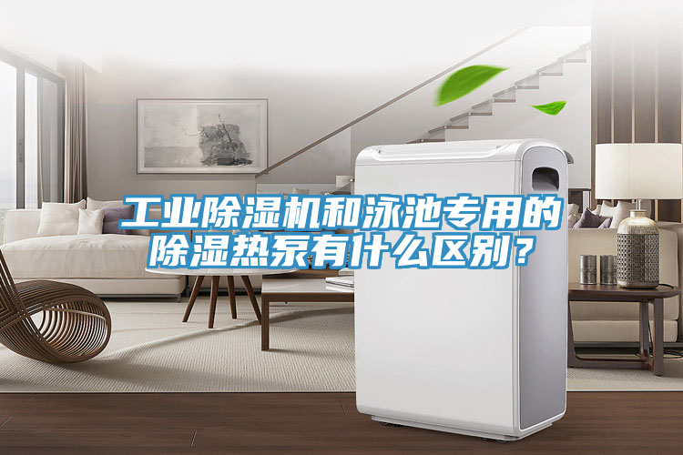 工業好色先生在线播放和泳池專用的除濕熱泵有什麽區別?