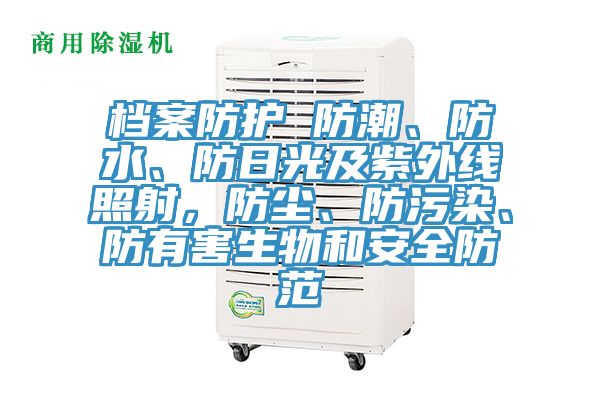檔案防護 防潮、防水、防日光及紫外線照射，防塵、防汙染、防有害生物和安全防範