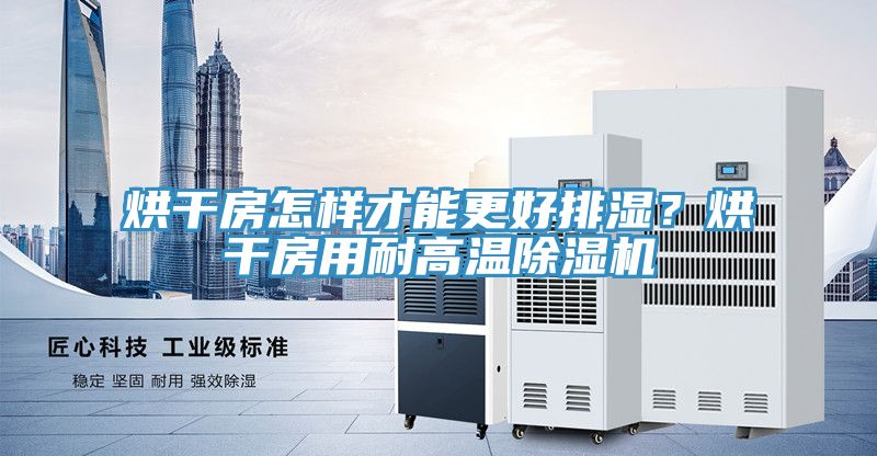 烘幹房怎樣才能更好排濕？烘幹房用耐高溫好色先生在线播放