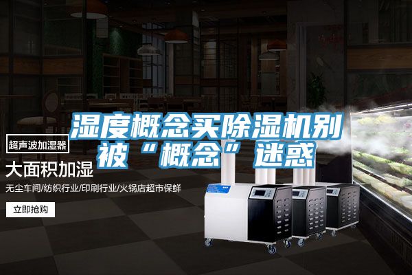 濕度概念買好色先生在线播放別被“概念”迷惑