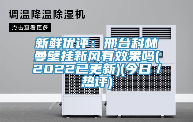 新鮮優評：邢台科林曼壁掛新風有效果嗎(2022已更新)(今日／熱評)