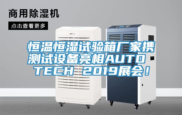 恒溫恒濕試驗箱廠家攜測試設備亮相AUTO TECH 2019展會！