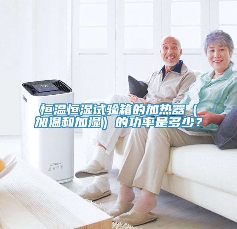 恒溫恒濕試驗箱的加熱器（加溫和加濕）的功率是多少？