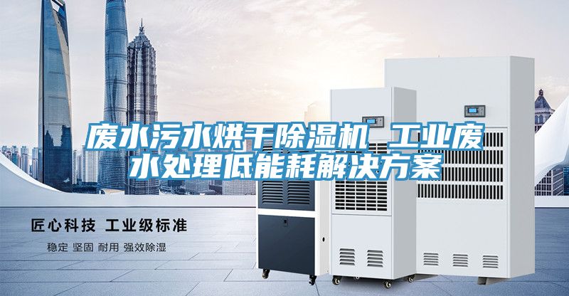 廢水汙水烘幹好色先生在线播放 工業廢水處理低能耗解決方案