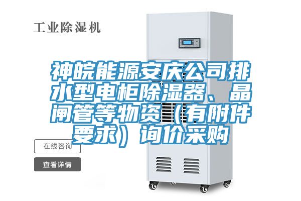 神皖能源安慶公司排水型電櫃除濕器、晶閘管等物資（有附件要求）詢價采購