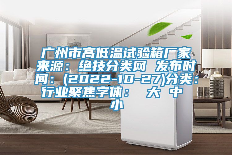廣州市高低溫試驗箱廠家來源:絕技分類網 發布時間:(2022-10-27)分類:行業聚焦字體: 大 中 小