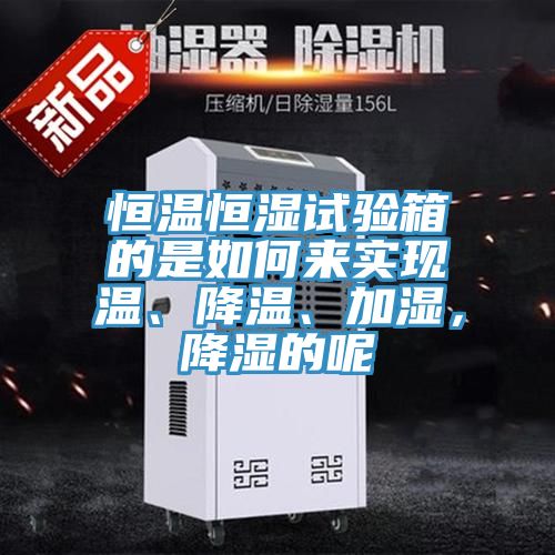恒溫恒濕試驗箱的是如何來實現溫、降溫、加濕，降濕的呢