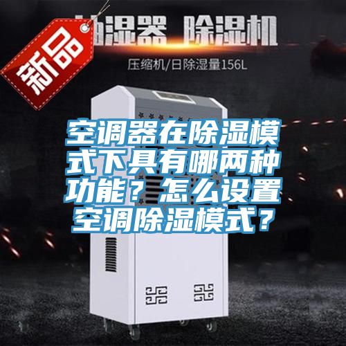 空調器在除濕模式下具有哪兩種功能？怎麽設置空調除濕模式？