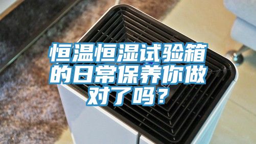 恒溫恒濕試驗箱的日常保養你做對了嗎？
