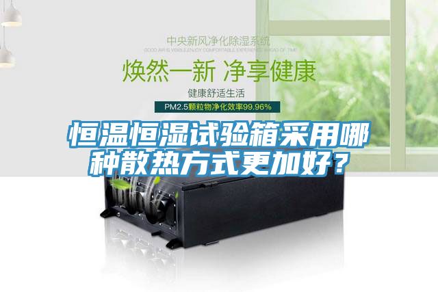 恒溫恒濕試驗箱采用哪種散熱方式更加好？