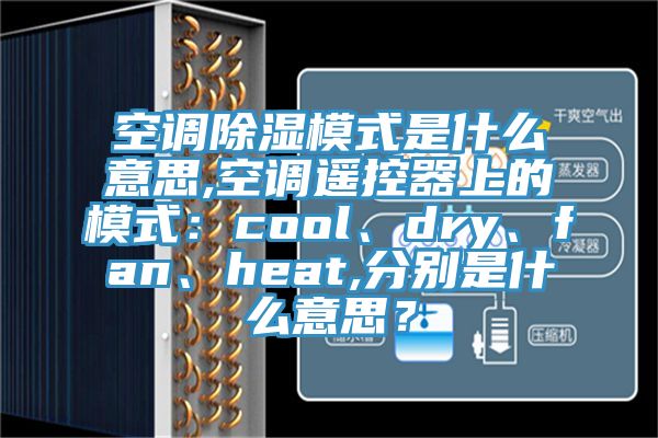 空調除濕模式是什麽意思,空調遙控器上的模式：cool、dry、fan、heat,分別是什麽意思？