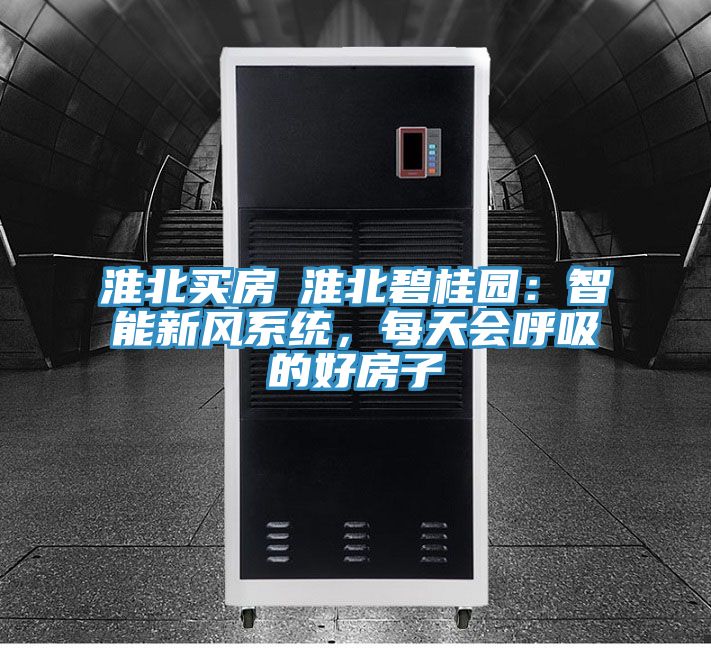 淮北買房│淮北碧桂園：智能新風係統，每天會呼吸的好房子