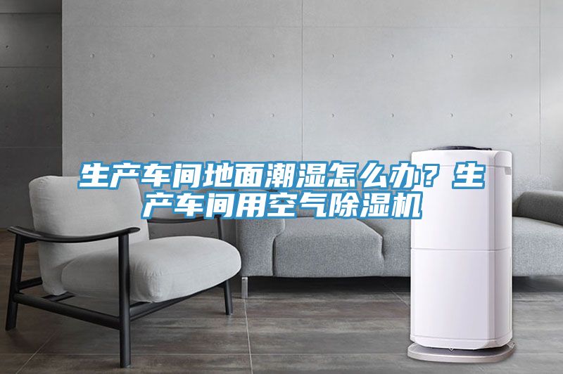 生產車間地麵潮濕怎麽辦？生產車間用空氣好色先生在线播放