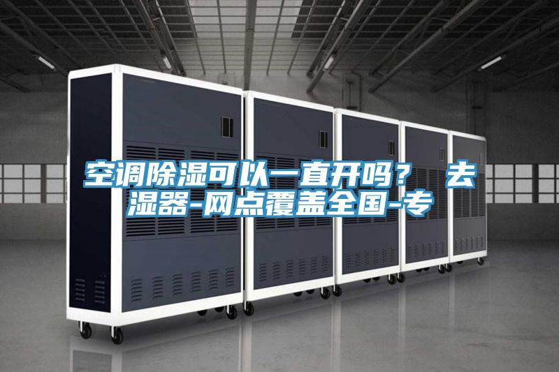 空調除濕可以一直開嗎？ 去濕器-網點覆蓋全國-專