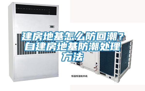 建房地基怎麽防回潮?自建房地基防潮處理方法