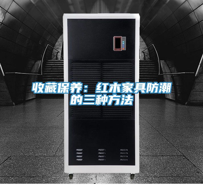 收藏保養:紅木家具防潮的三種方法