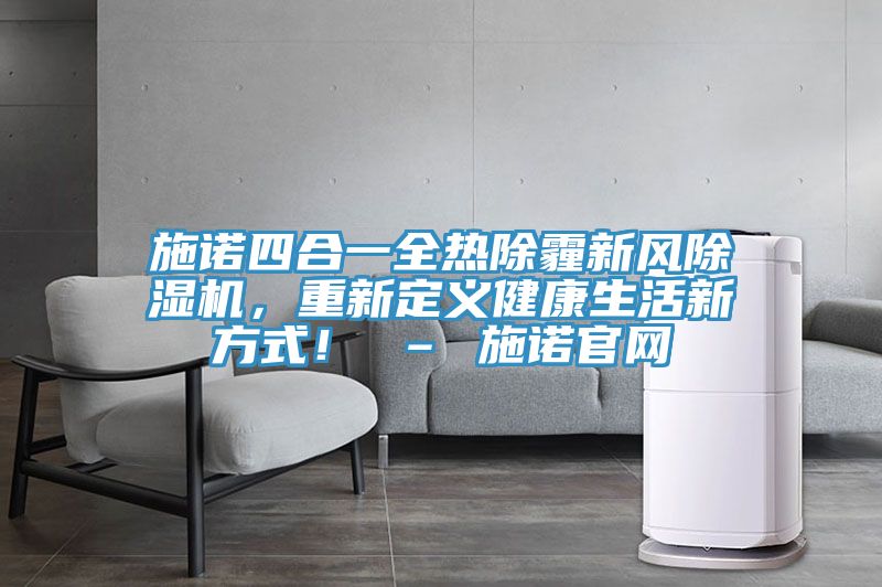 施諾四合一全熱除霾新風好色先生在线播放,重新定義健康生活新方式! – 施諾官網