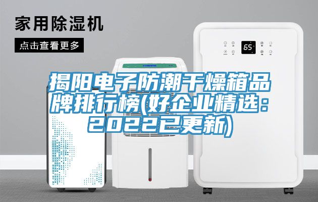 揭陽電子防潮幹燥箱品牌排行榜(好企業精選:2022已更新)