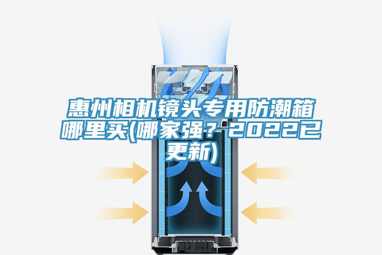 惠州相機鏡頭專用防潮箱哪裏買(哪家強?2022已更新)
