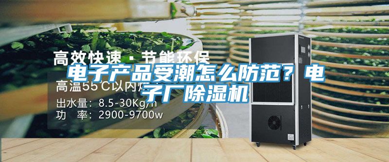 電子產品受潮怎麽防範？電子廠好色先生在线播放