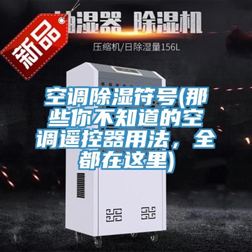 空調除濕符號(那些你不知道的空調遙控器用法，全都在這裏)