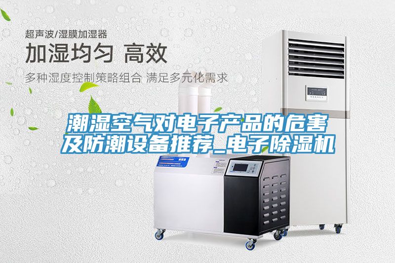 潮濕空氣對電子產品的危害及防潮設備推薦_電子好色先生在线播放