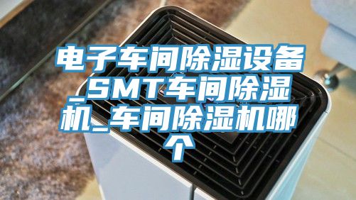 電子車間除濕設備_SMT車間好色先生在线播放_車間好色先生在线播放哪個