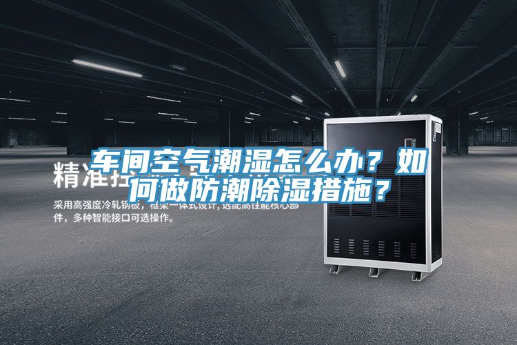 車間空氣潮濕怎麽辦？如何做防潮除濕措施？