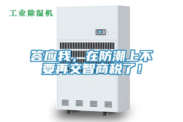 答應我,在防潮上不要再交智商稅了!